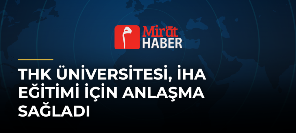 THK Üniversitesi, İHA Eğitimi İçin Anlaşma Sağladı