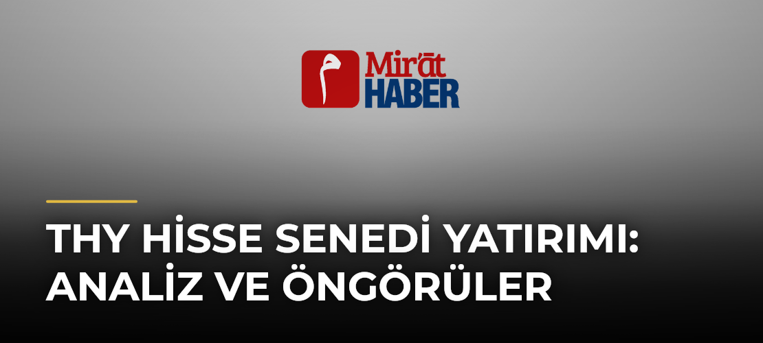 THY Hisse Senedi Yatırımı: Analiz ve Öngörüler - Mirat Haber