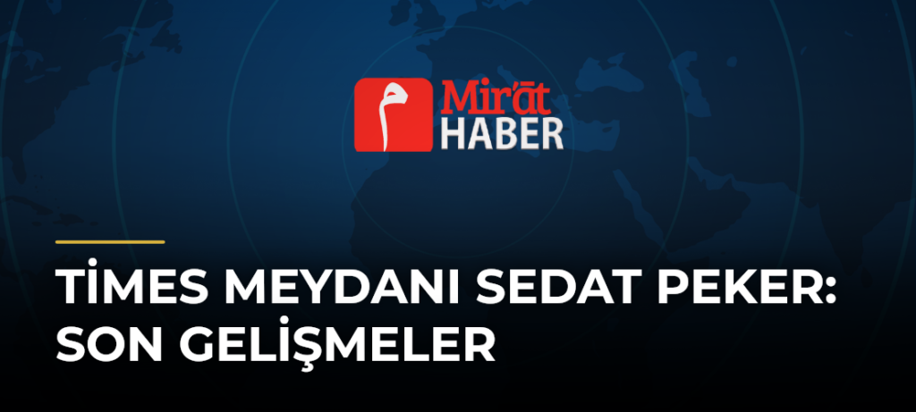 Times Meydanı Sedat Peker: Son Gelişmeler