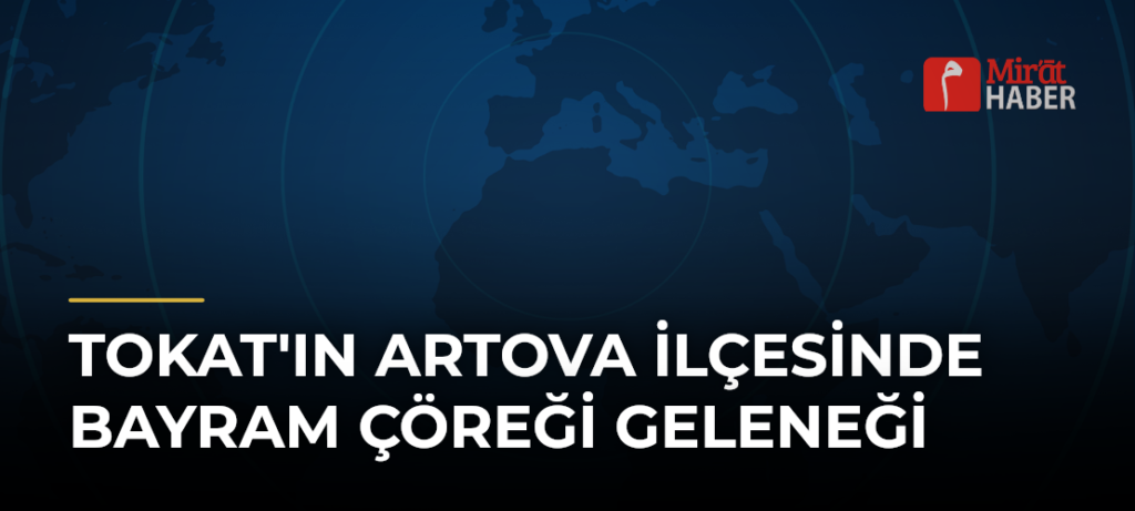 Tokat’ın Artova İlçesinde Bayram Çöreği Geleneği