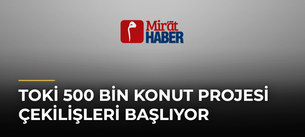 TOKİ 500 Bin Konut Projesi Çekilişleri Başlıyor