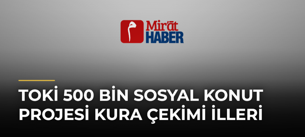 TOKİ 500 Bin Sosyal Konut Projesi Kura Çekimi İlleri