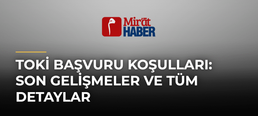 Toki Başvuru Koşulları: Son Gelişmeler ve Tüm Detaylar