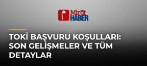 Toki Başvuru Koşulları: Son Gelişmeler ve Tüm Detaylar