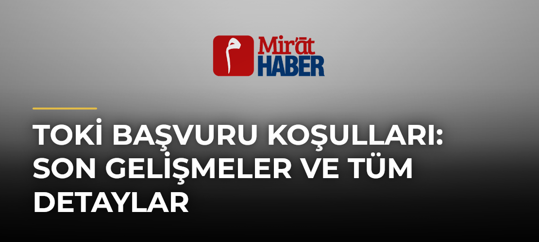 Toki Başvuru Koşulları: Son Gelişmeler ve Tüm Detaylar