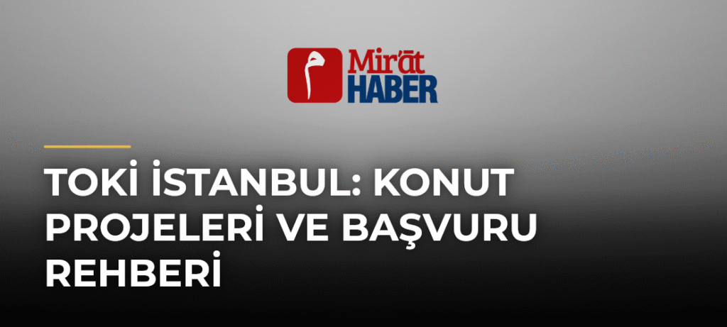 TOKİ İstanbul: Konut Projeleri ve Başvuru Rehberi