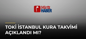 TOKİ İstanbul Kura Takvimi Açıklandı mı?