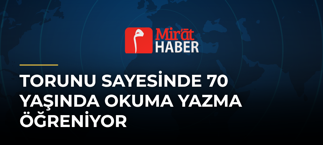 Torunu Sayesinde 70 Yaşında Okuma Yazma Öğreniyor