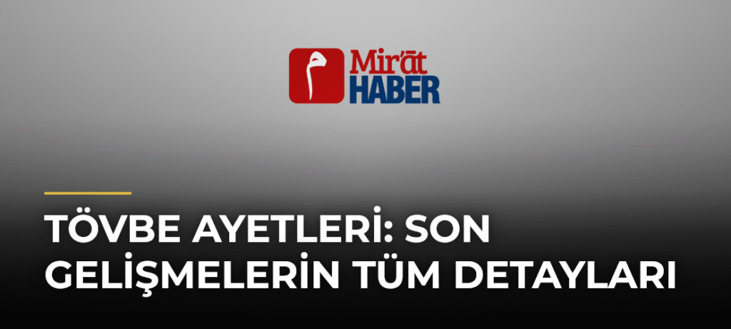 Tövbe Ayetleri: Son Gelişmelerin Tüm Detayları