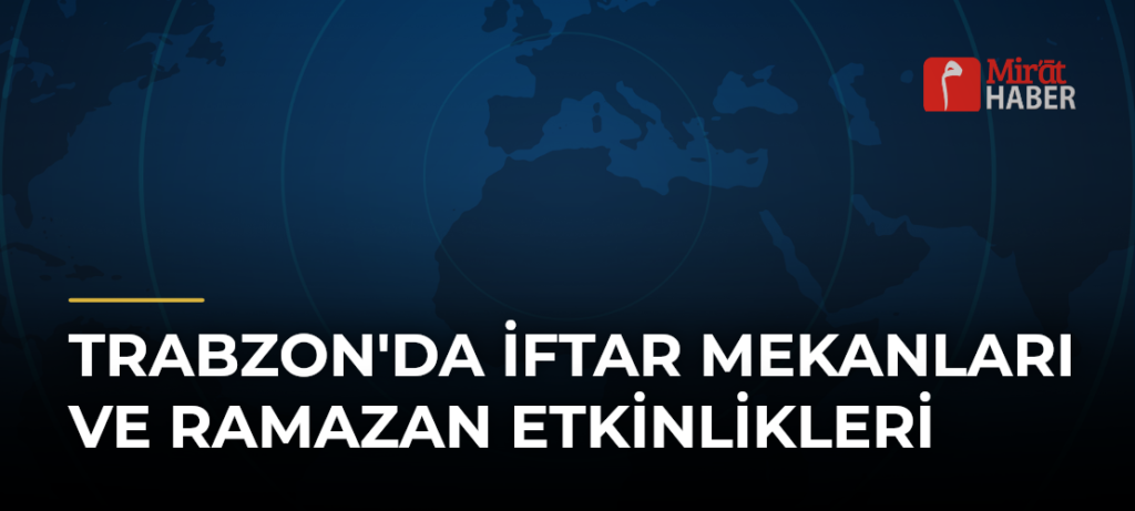 Trabzon’da İftar Mekanları ve Ramazan Etkinlikleri