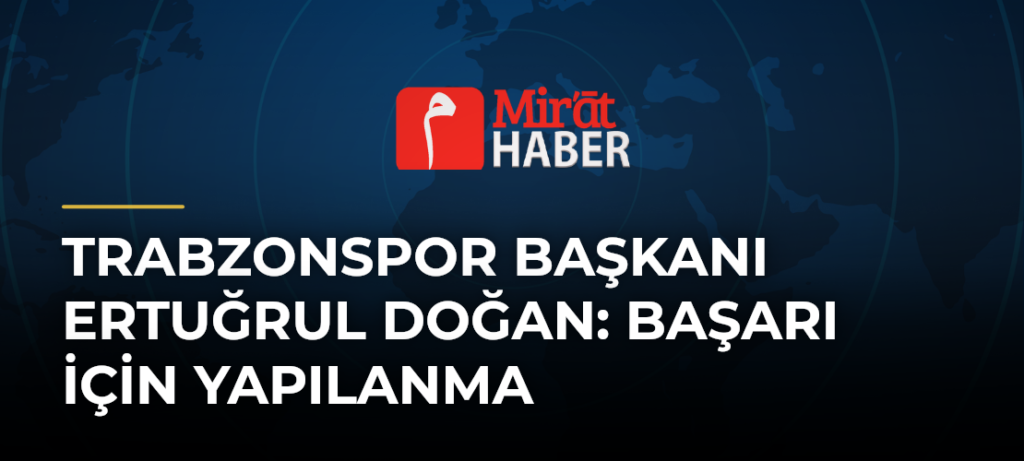 Trabzonspor Başkanı Ertuğrul Doğan: Başarı İçin Yapılanma