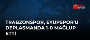 Trabzonspor, Eyüpspor’u Deplasmanda 1-0 Mağlup Etti