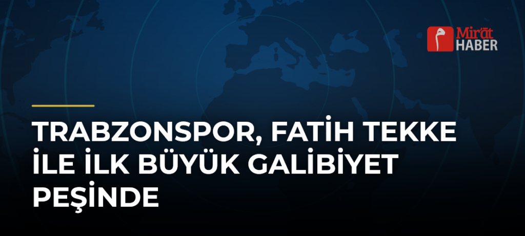 Trabzonspor, Fatih Tekke ile İlk Büyük Galibiyet Peşinde