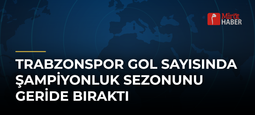 Trabzonspor Gol Sayısında Şampiyonluk Sezonunu Geride Bıraktı