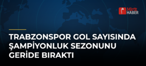 Trabzonspor Gol Sayısında Şampiyonluk Sezonunu Geride Bıraktı