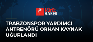 Trabzonspor Yardımcı Antrenörü Orhan Kaynak Uğurlandı
