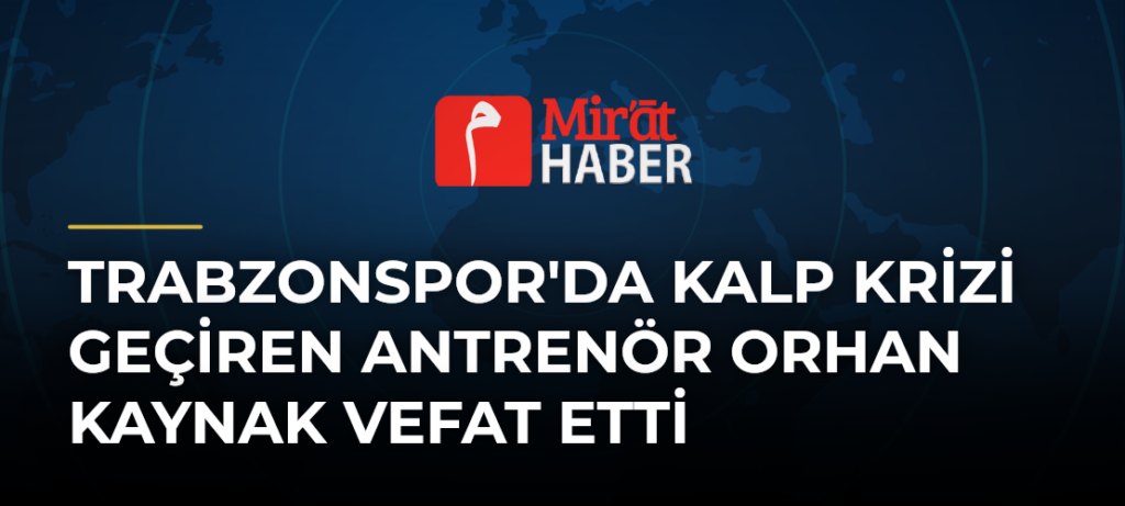 Trabzonspor’da Kalp Krizi Geçiren Antrenör Orhan Kaynak Vefat Etti