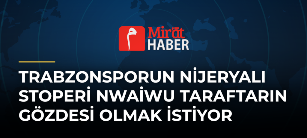 Trabzonsporun Nijeryalı Stoperi Nwaiwu Taraftarın Gözdesi Olmak İstiyor