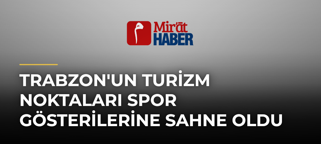 Trabzon'un Turizm Noktaları Spor Gösterilerine Sahne Oldu