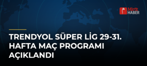 Trendyol Süper Lig 29-31. Hafta Maç Programı Açıklandı