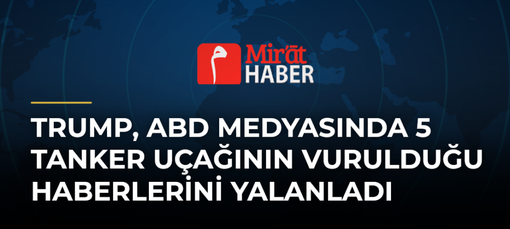 Trump, ABD Medyasında 5 Tanker Uçağının Vurulduğu Haberlerini Yalanladı