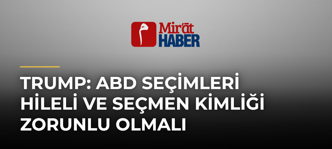 Trump: ABD Seçimleri Hileli ve Seçmen Kimliği Zorunlu Olmalı - Mirat Haber