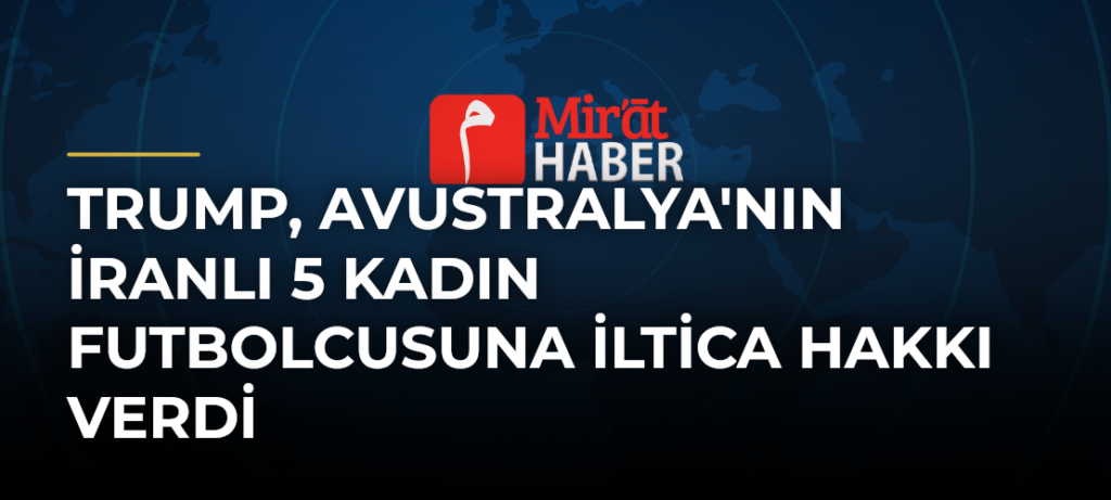 Trump, Avustralya’nın İranlı 5 Kadın Futbolcusuna İltica Hakkı Verdi