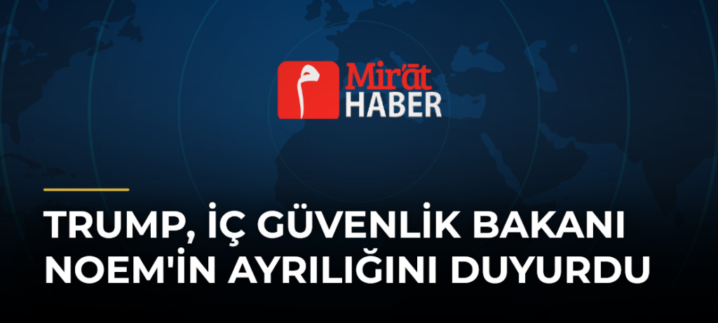 Trump, İç Güvenlik Bakanı Noem’in Ayrılığını Duyurdu
