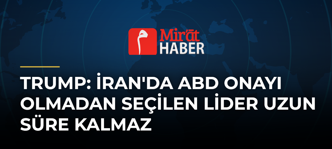 Trump: İran'da ABD Onayı Olmadan Seçilen Lider Uzun Süre Kalmaz