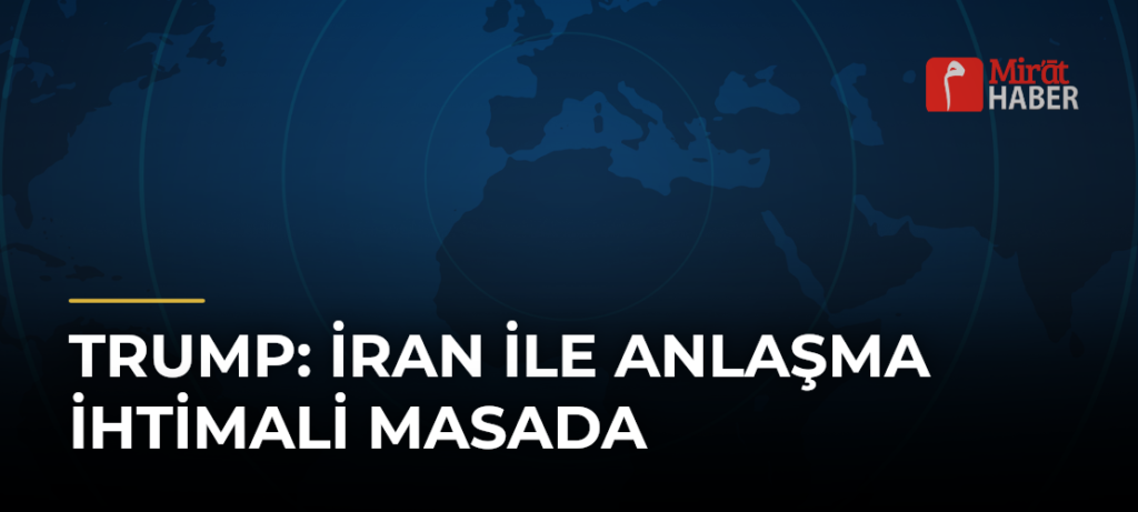 Trump: İran ile Anlaşma İhtimali Masada