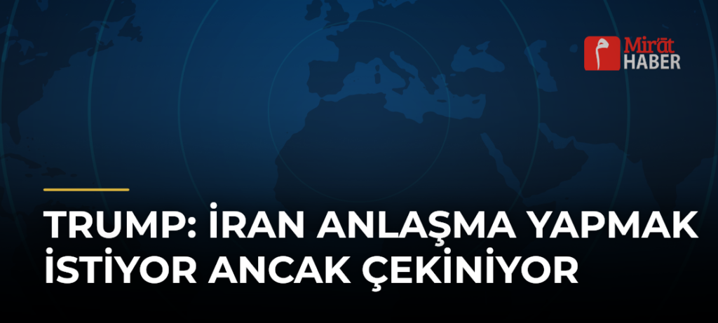 Trump: İran Anlaşma Yapmak İstiyor Ancak Çekiniyor