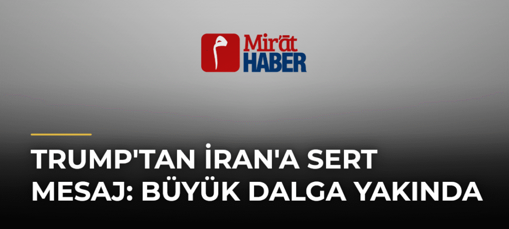 Trump’tan İran’a Sert Mesaj: Büyük Dalga Yakında