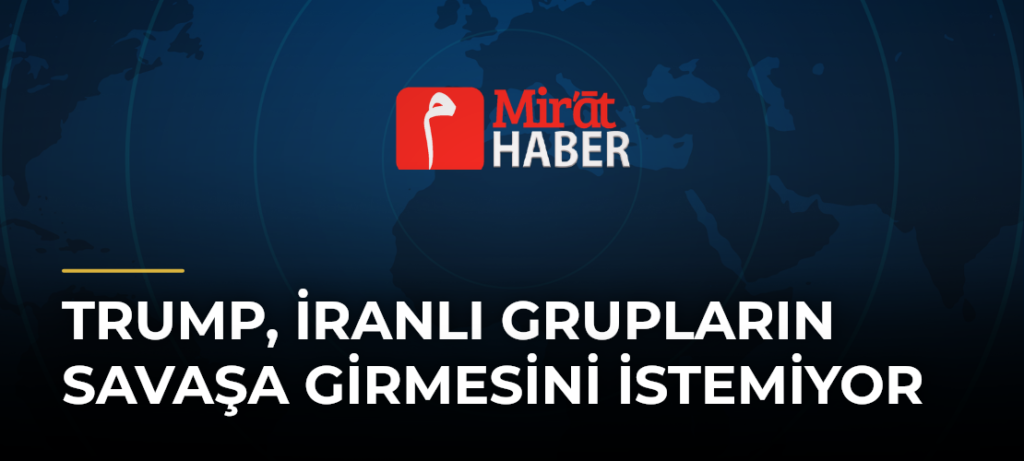 Trump, İranlı Grupların Savaşa Girmesini İstemiyor