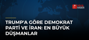 Trump’a Göre Demokrat Parti ve İran: En Büyük Düşmanlar