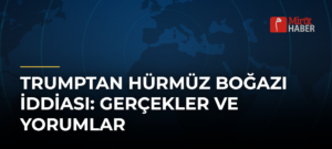 Trumptan Hürmüz Boğazı İddiası: Gerçekler ve Yorumlar