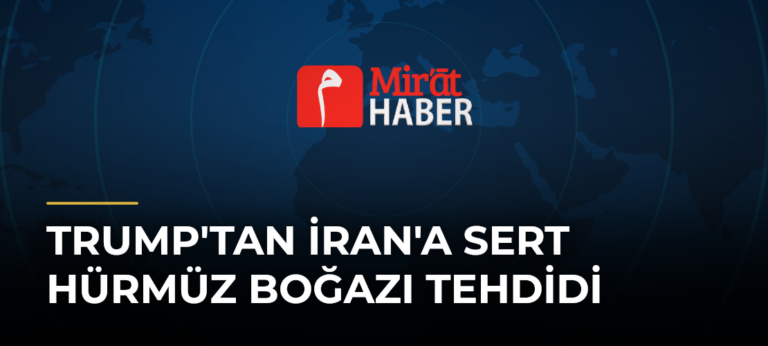 Trump’tan İran’a Sert Hürmüz Boğazı Tehdidi