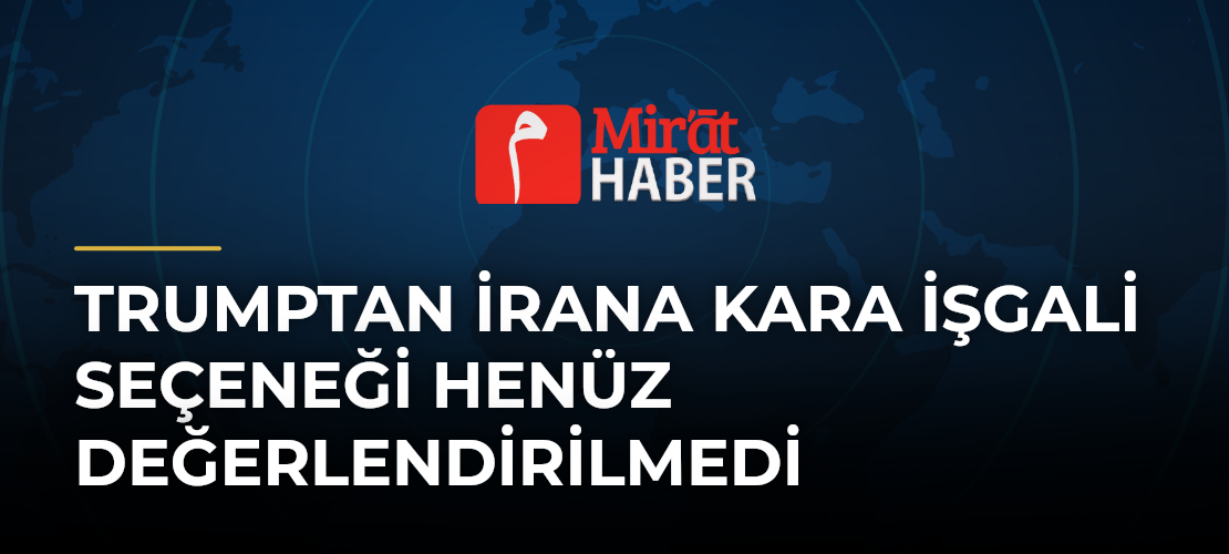 Trumptan İrana Kara İşgali Seçeneği Henüz Değerlendirilmedi