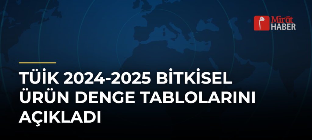 TÜİK 2024-2025 Bitkisel Ürün Denge Tablolarını Açıkladı