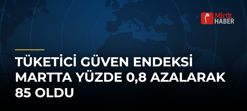 Tüketici Güven Endeksi Martta Yüzde 0,8 Azalarak 85 Oldu