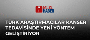 Türk Araştırmacılar Kanser Tedavisinde Yeni Yöntem Geliştiriyor