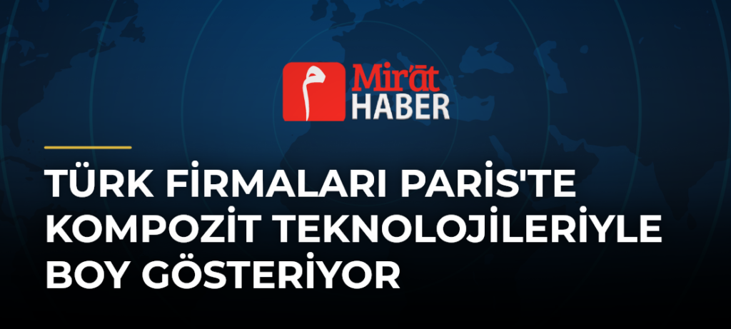 Türk Firmaları Paris’te Kompozit Teknolojileriyle Boy Gösteriyor