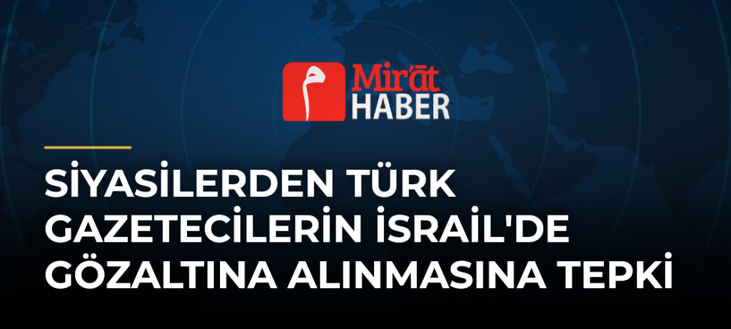 Siyasilerden Türk Gazetecilerin İsrail’de Gözaltına Alınmasına Tepki
