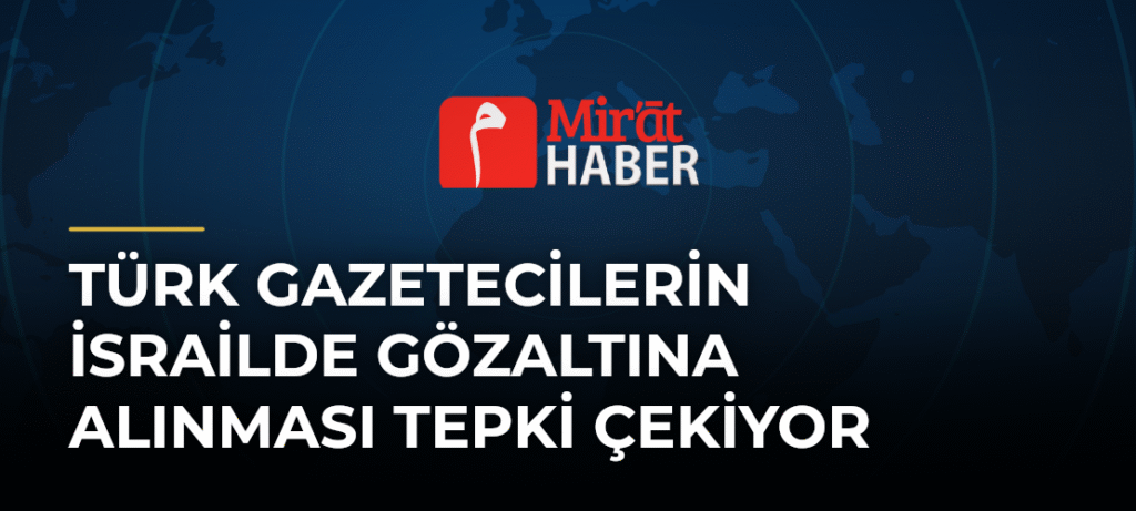 Türk Gazetecilerin İsrailde Gözaltına Alınması Tepki Çekiyor