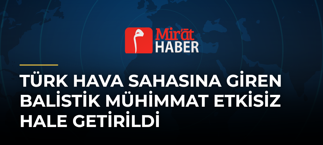 Türk Hava Sahasına Giren Balistik Mühimmat Etkisiz Hale Getirildi