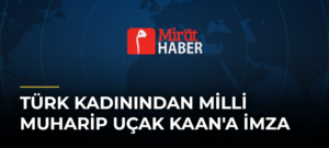 Türk Kadınından Milli Muharip Uçak KAAN’a İmza