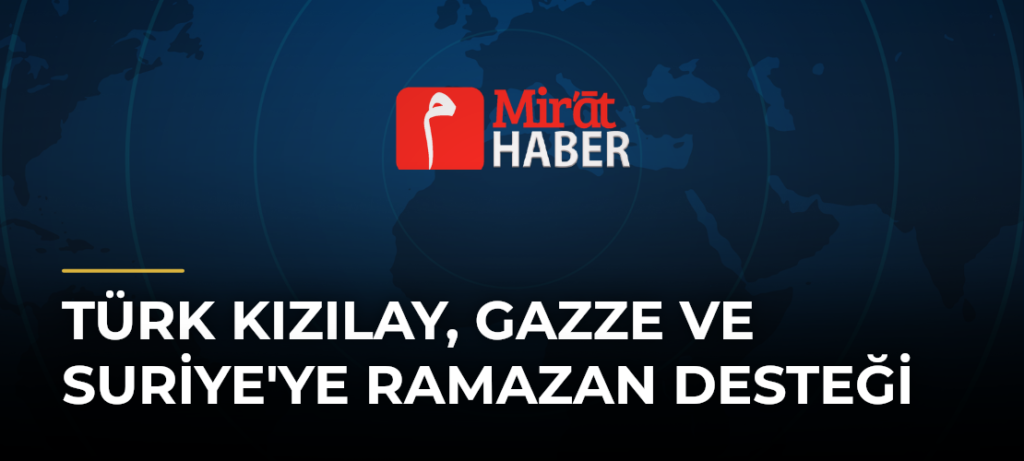 Türk Kızılay, Gazze ve Suriye’ye Ramazan Desteği