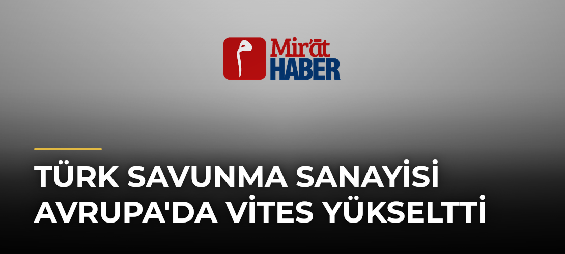 Türk Savunma Sanayisi Avrupa'da Vites Yükseltti
