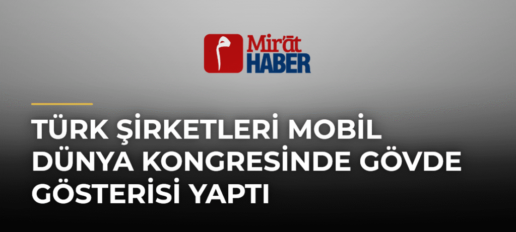 Türk Şirketleri Mobil Dünya Kongresinde Gövde Gösterisi Yaptı