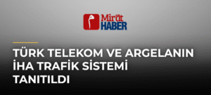 Türk Telekom ve Argelanın İHA Trafik Sistemi Tanıtıldı