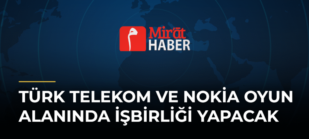 Türk Telekom ve Nokia Oyun Alanında İşbirliği Yapacak
